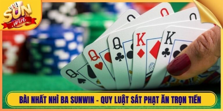 Bài Nhất Nhì Ba Sunwin - Quy Luật Sát Phạt Ăn Trọn Tiền