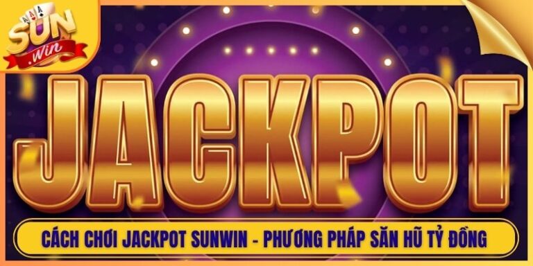 Cách Chơi Jackpot Sunwin - Phương Pháp Săn Hũ Tỷ Đồng