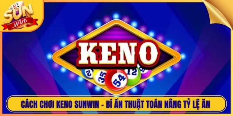Cách Chơi Keno Sunwin - Bí Ẩn Thuật Toán Nâng Tỷ Lệ Ăn