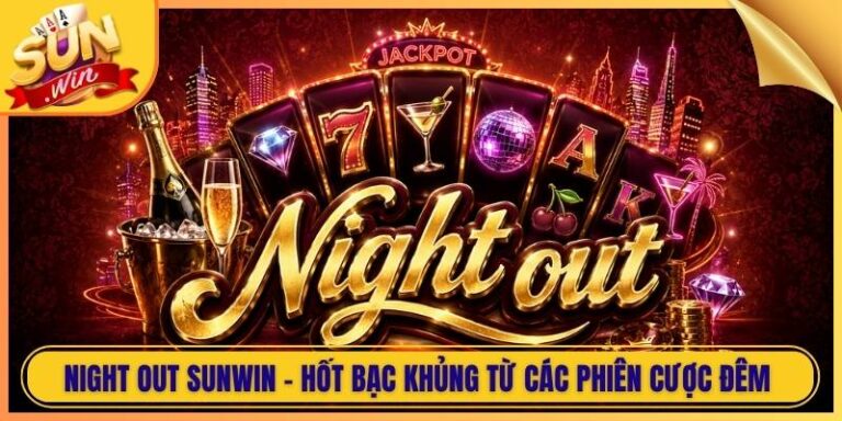 Night Out Sunwin - Hốt Bạc Khủng Từ Các Phiên Cược Đêm