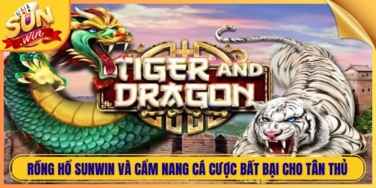 Rồng Hổ Sunwin Và Cẩm Nang Cá Cược Bất Bại Cho Tân Thủ